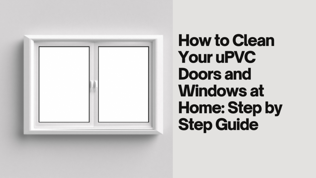 How to Clean Your uPVC Doors and Windows at Home: Step by Step Guide 